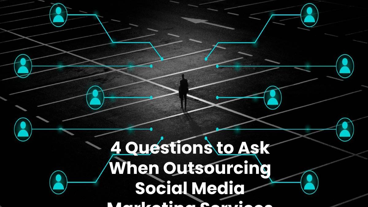 4 Questions to Ask When Outsourcing Social Media Marketing Services