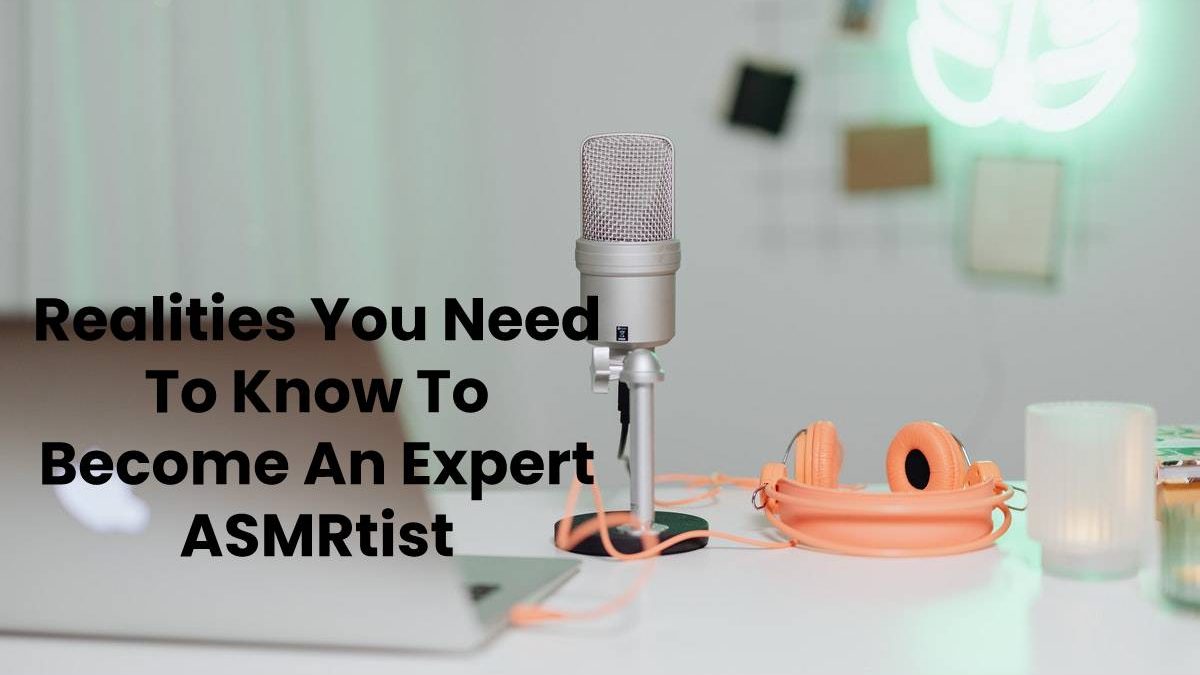 Realities You Need To Know To Become An Expert ASMRtist