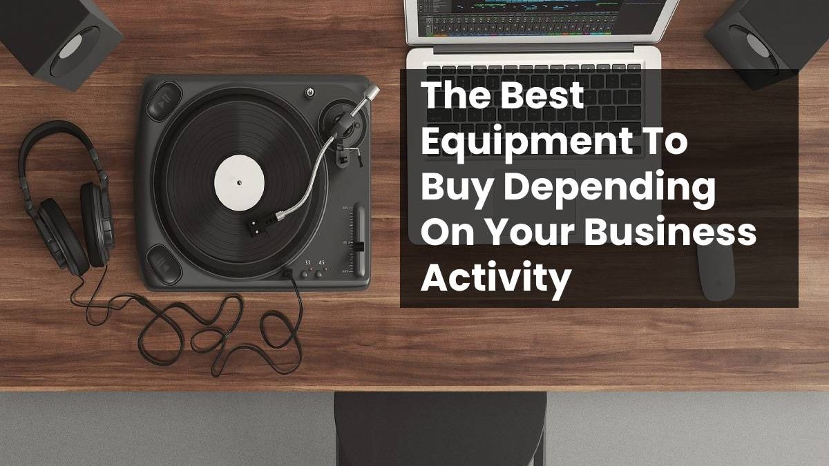 The Best Equipment To Buy Depending On Your Business Activity