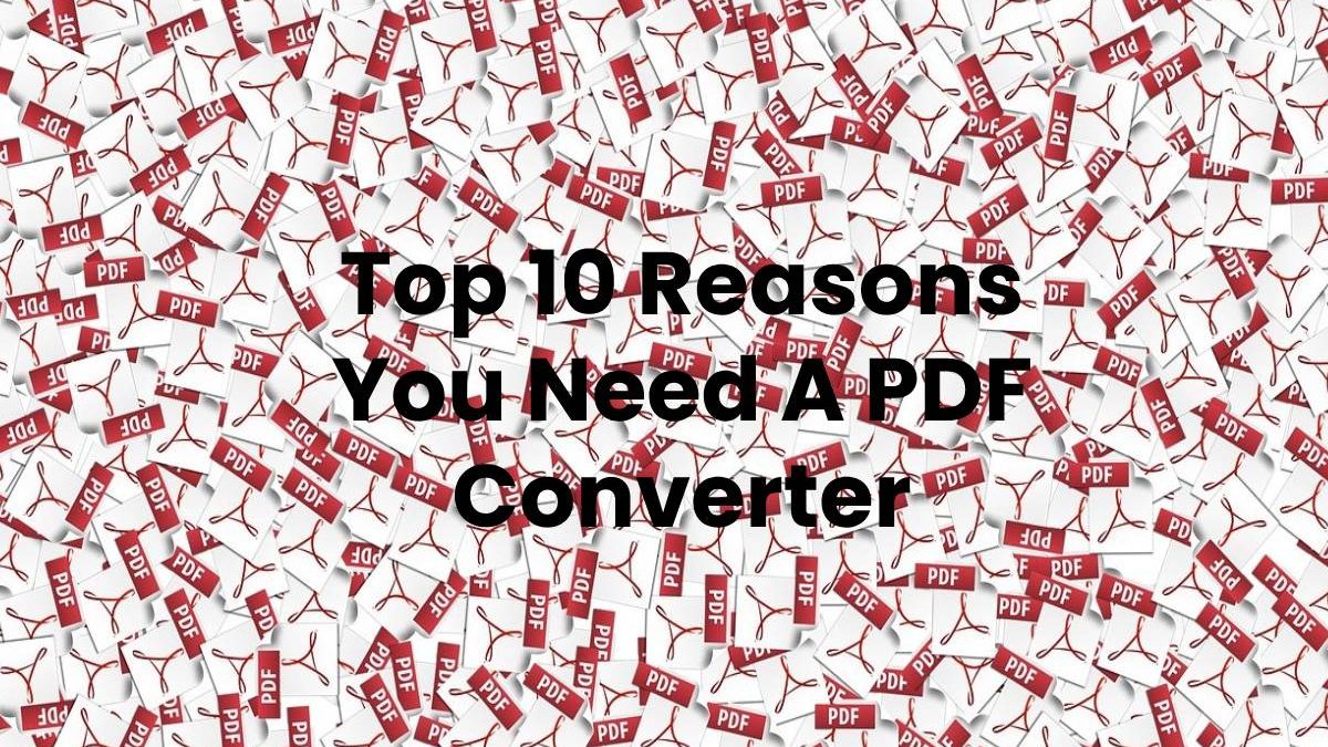 Top 10 Reasons You Need A PDF Converter