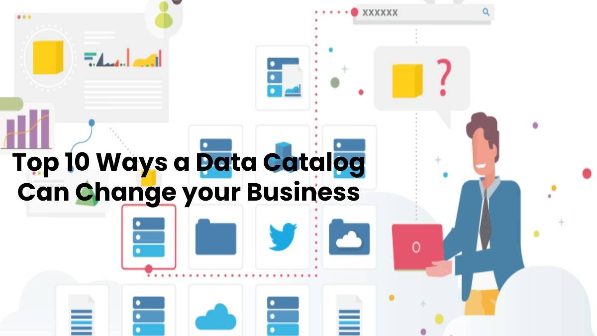 Top 10 Ways a Data Catalog Can Change your Business