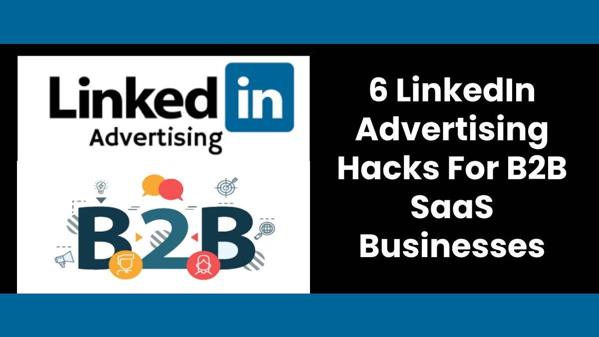 6 LinkedIn Advertising Hacks For B2B SaaS Businesses