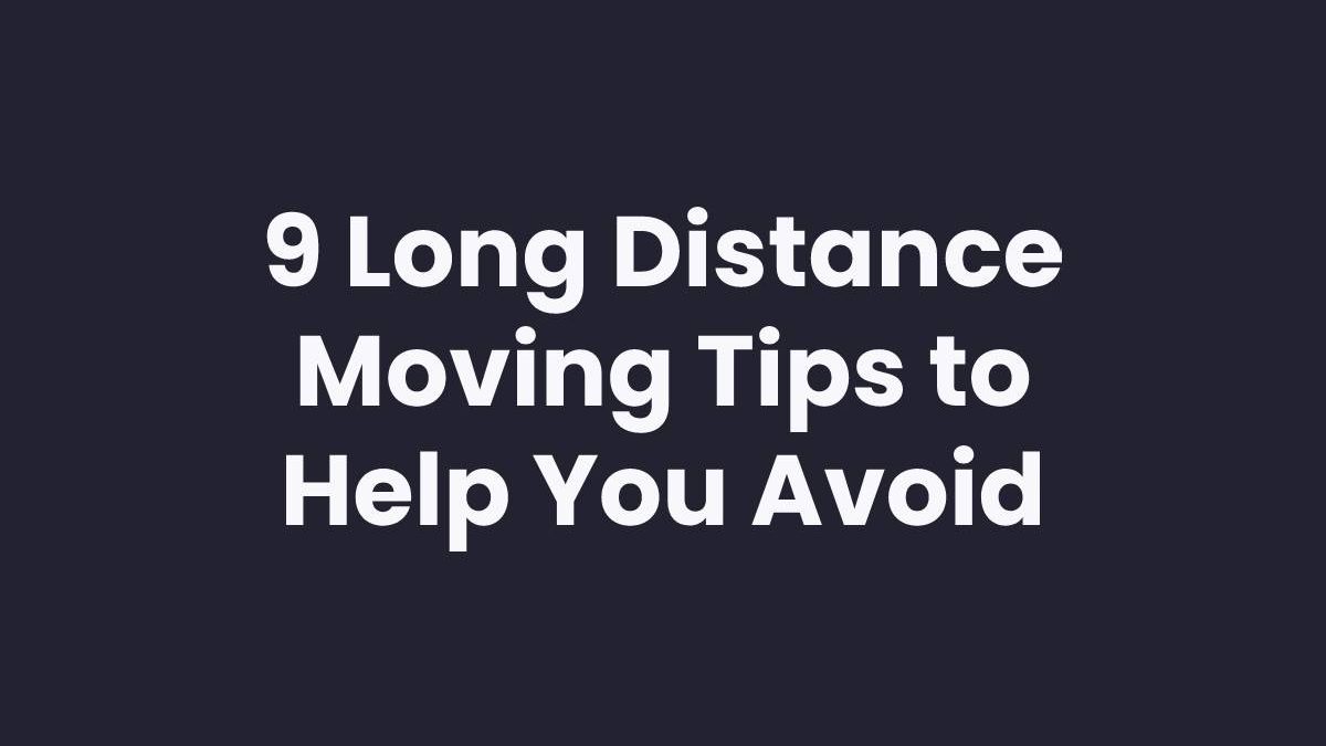 9 Long Distance Moving Tips to Help You Avoid Disaster