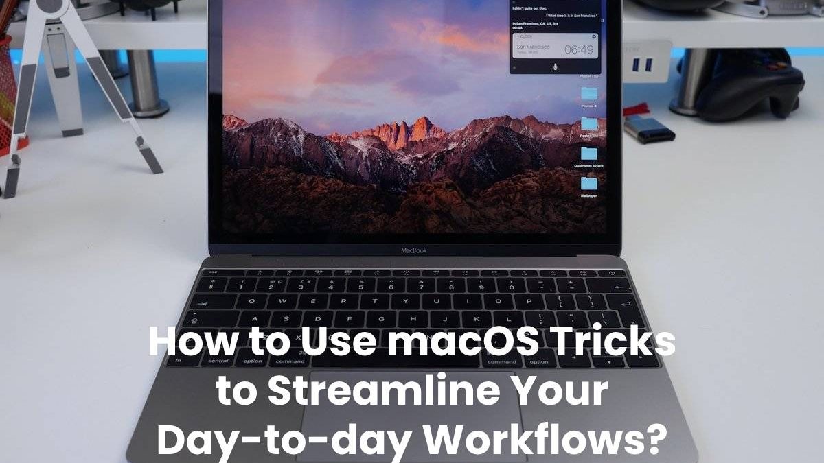 How to Use macOS Tricks to Streamline Your Day-to-day Workflows?