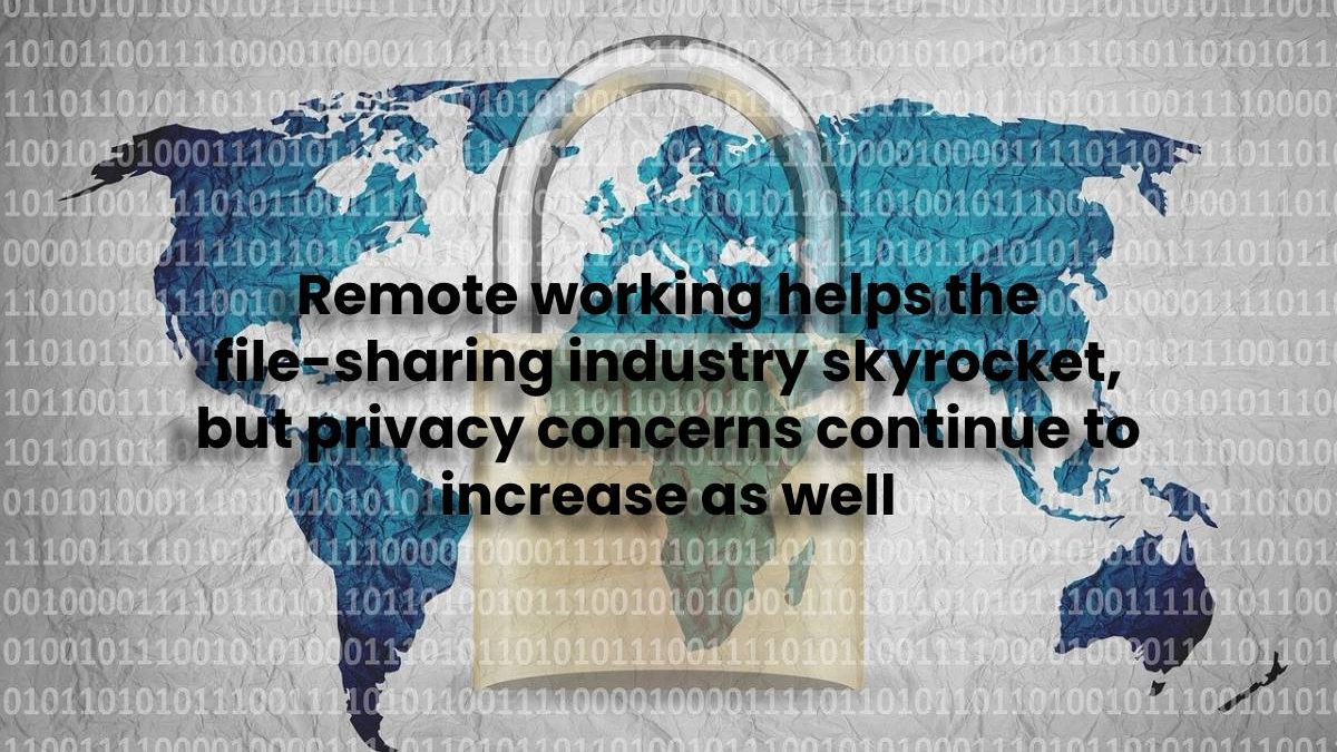 Remote working helps the file-sharing industry skyrocket, but privacy concerns continue to increase as well