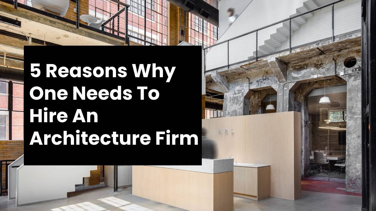 5 Reasons Why One Needs To Hire An Architecture Firm