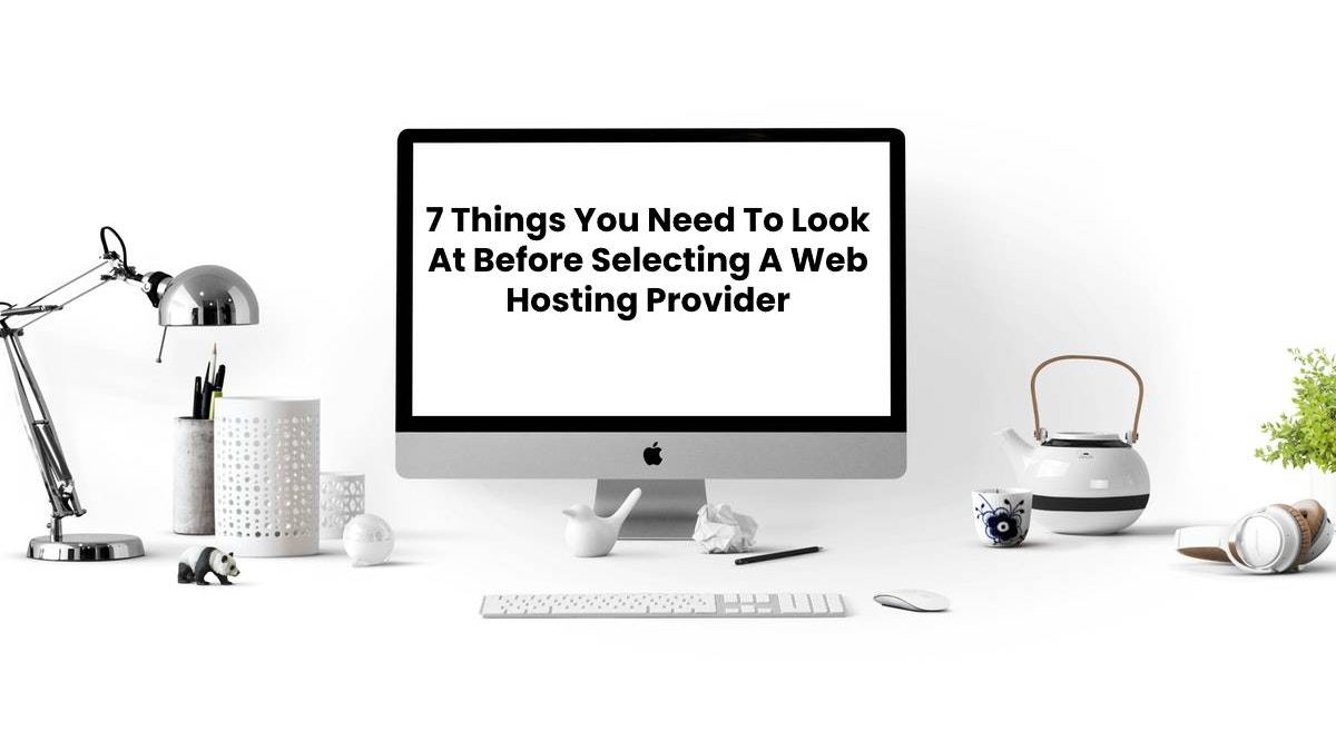 7 Things You Need To Look At Before Selecting A Web Hosting Provider