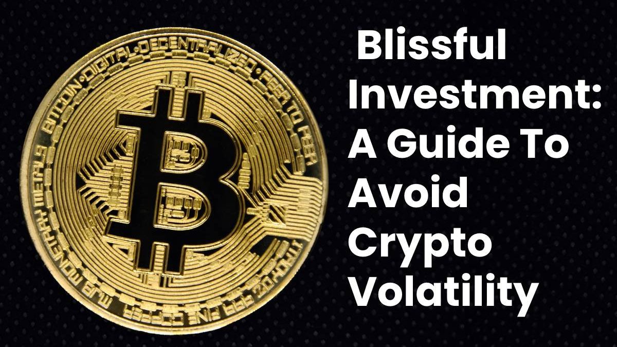 Blissful Investment: A Guide To Avoid Crypto Volatility