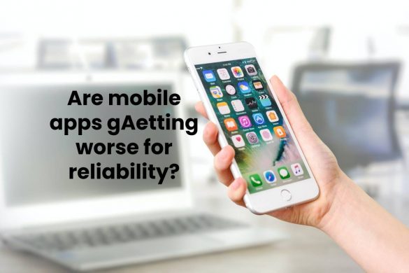 Are mobile apps getting worse for reliability?