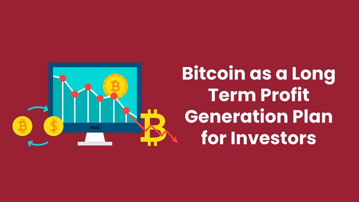 Bitcoin as a Long Term Profit Generation Plan for Investors