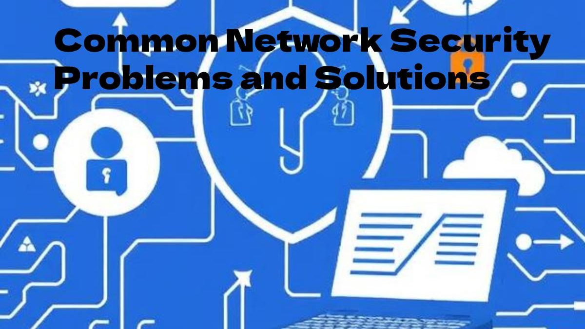 4 Common Network Security Problems and Solutions
