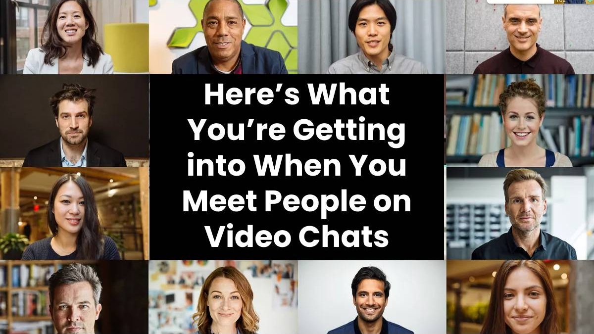 Here’s What You’re Getting into When You Meet People on Video Chats