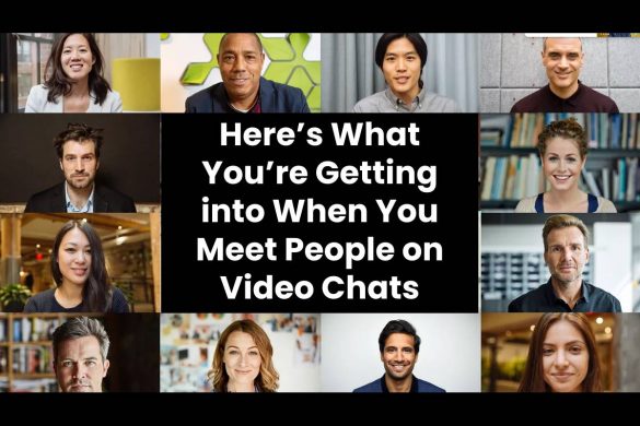 Here’s What You’re Getting into When You Meet People on Video Chats