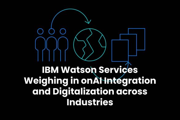 IBM Watson Services Weighing in onAI Integration and Digitalization across Industries
