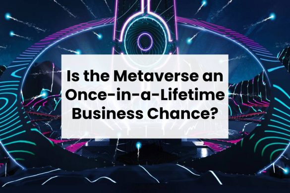 Is the Metaverse an Once-in-a-Lifetime Business Chance?