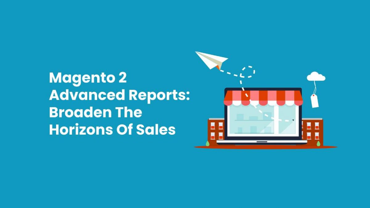 Magento 2 Advanced Reports: Broaden The Horizons Of Sales