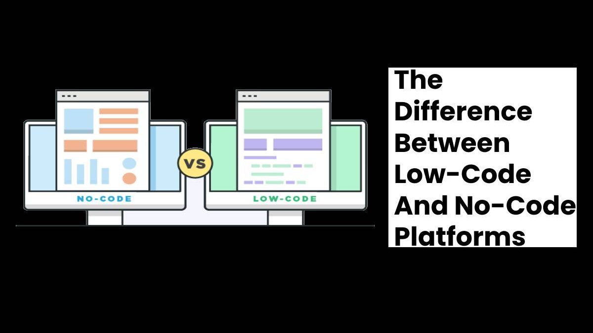 The Difference Between Low-Code And No-Code Platforms