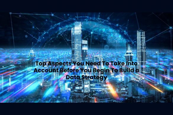Top Aspects You Need To Take Into Account Before You Begin To Build a Data Strategy