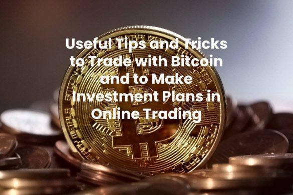 Useful Tips and Tricks to Trade with Bitcoin and to Make Investment Plans in Online Trading