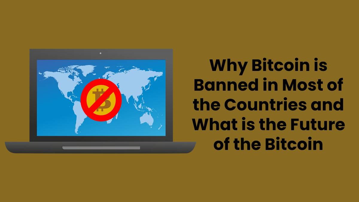 Why Bitcoin is Banned in Most of the Countries and What is the Future of the Bitcoin