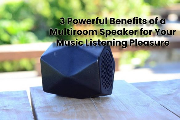 3 Powerful Benefits of a Multiroom Speaker for Your Music Listening Pleasure