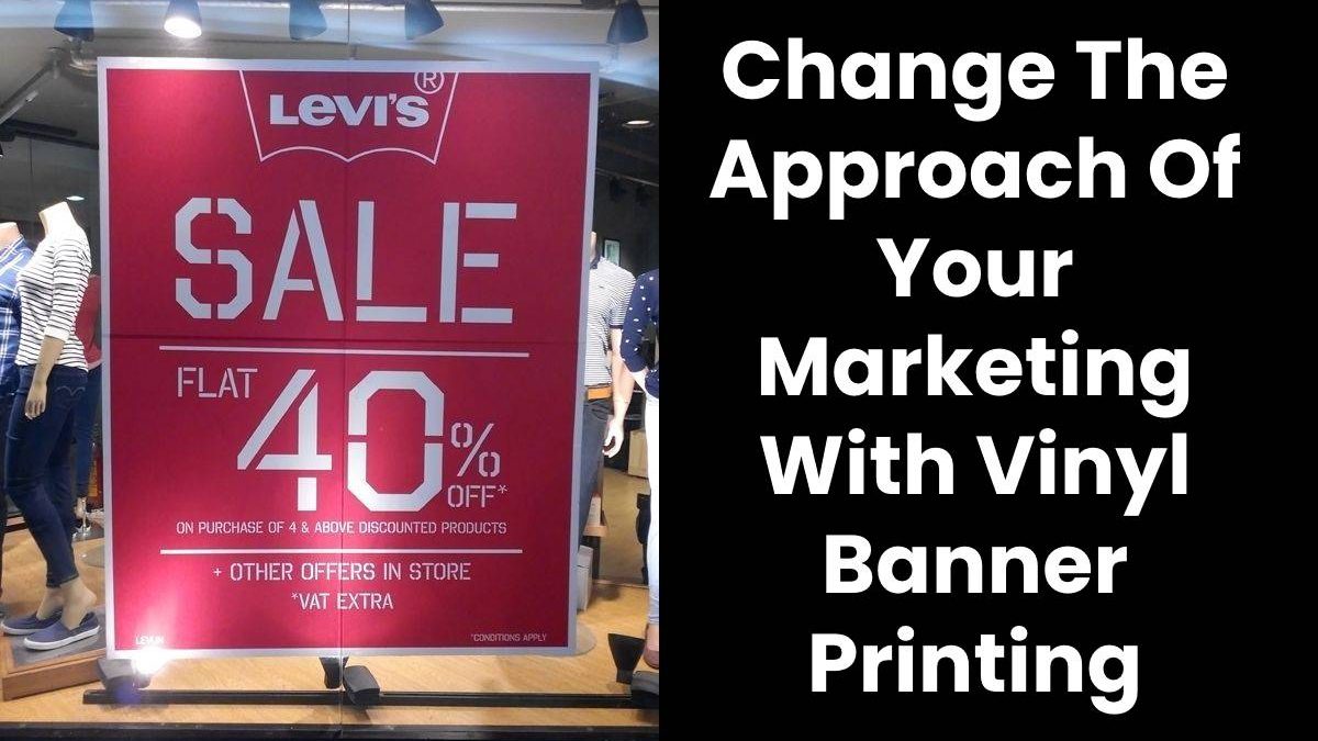 Change The Approach Of Your Marketing With Vinyl Banner Printing