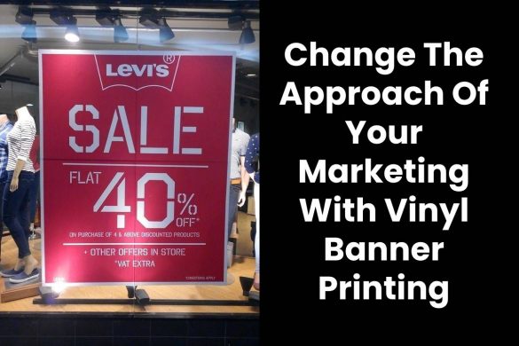 Change The Approach Of Your Marketing With Vinyl Banner Printing