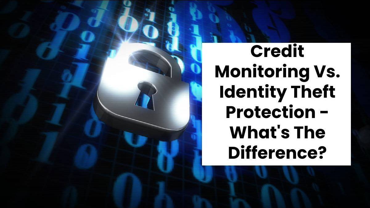 Credit Monitoring Vs. Identity Theft Protection – What’s The Difference?