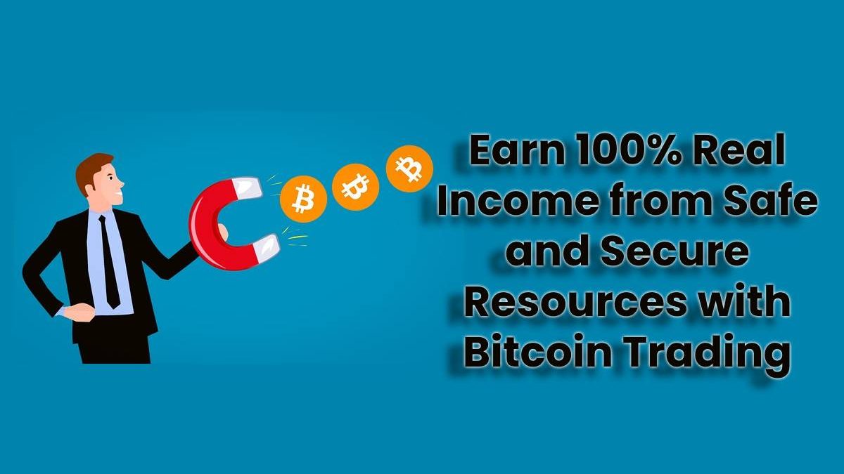 Earn 100% Real Income from Safe and Secure Resources with Bitcoin Trading