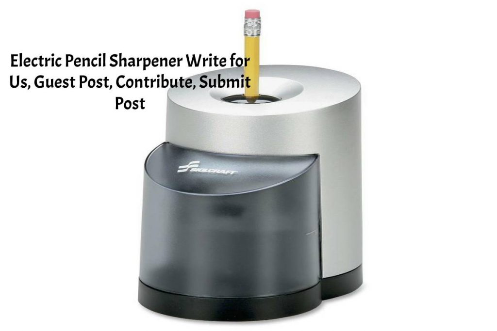 Electric Pencil Sharpener Write for Us, Guest Post, Contribute, Submit Post