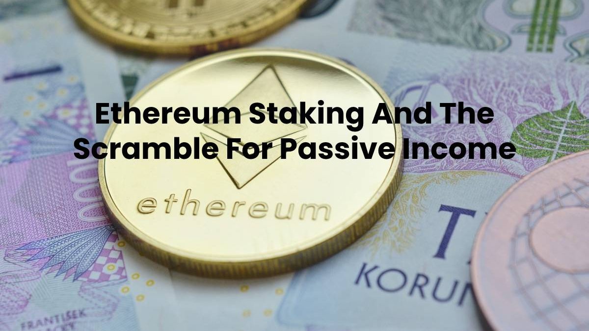 Ethereum Staking And The Scramble For Passive Income