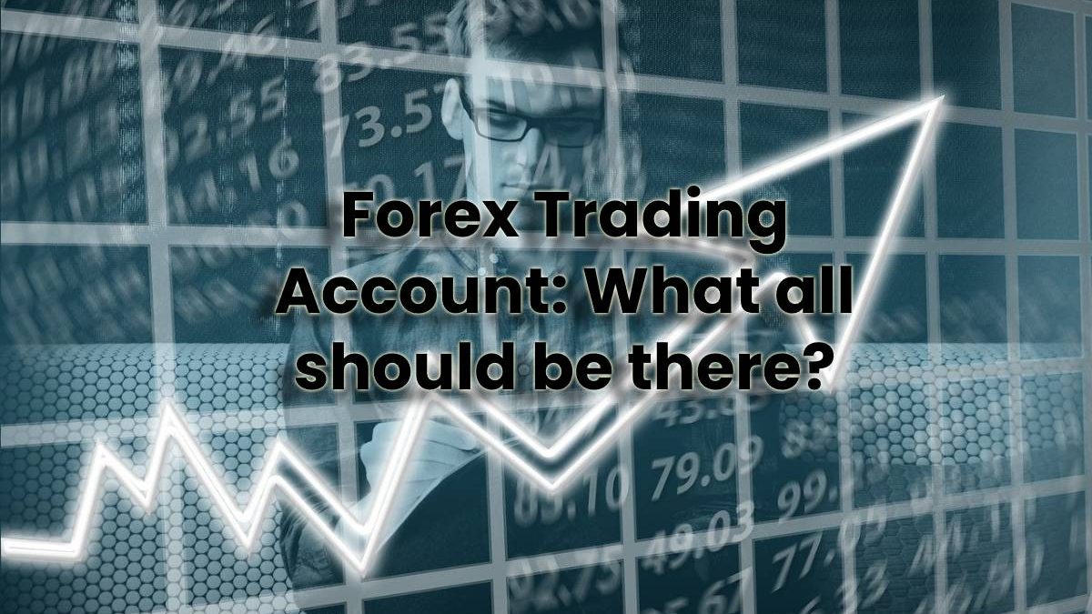 Forex Trading Account: What all should be there?