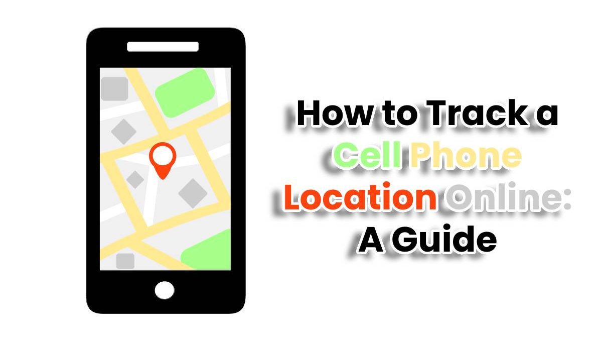 How to Track a Cell Phone Location Online: A Guide