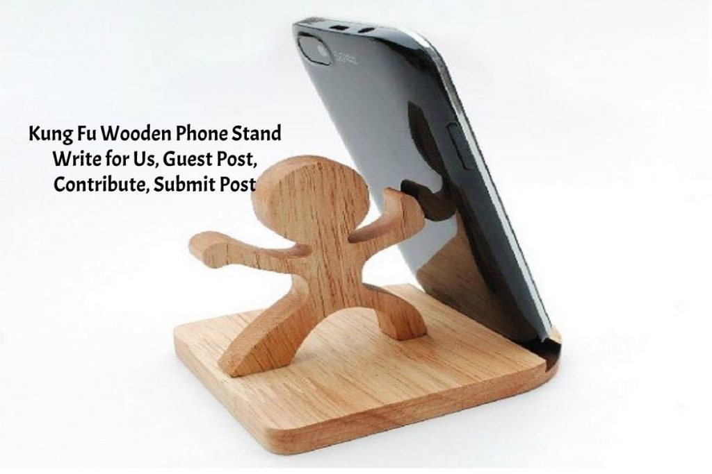 Kung Fu Wooden Phone Stand Write for Us, Guest Post, Contribute, Submit Post