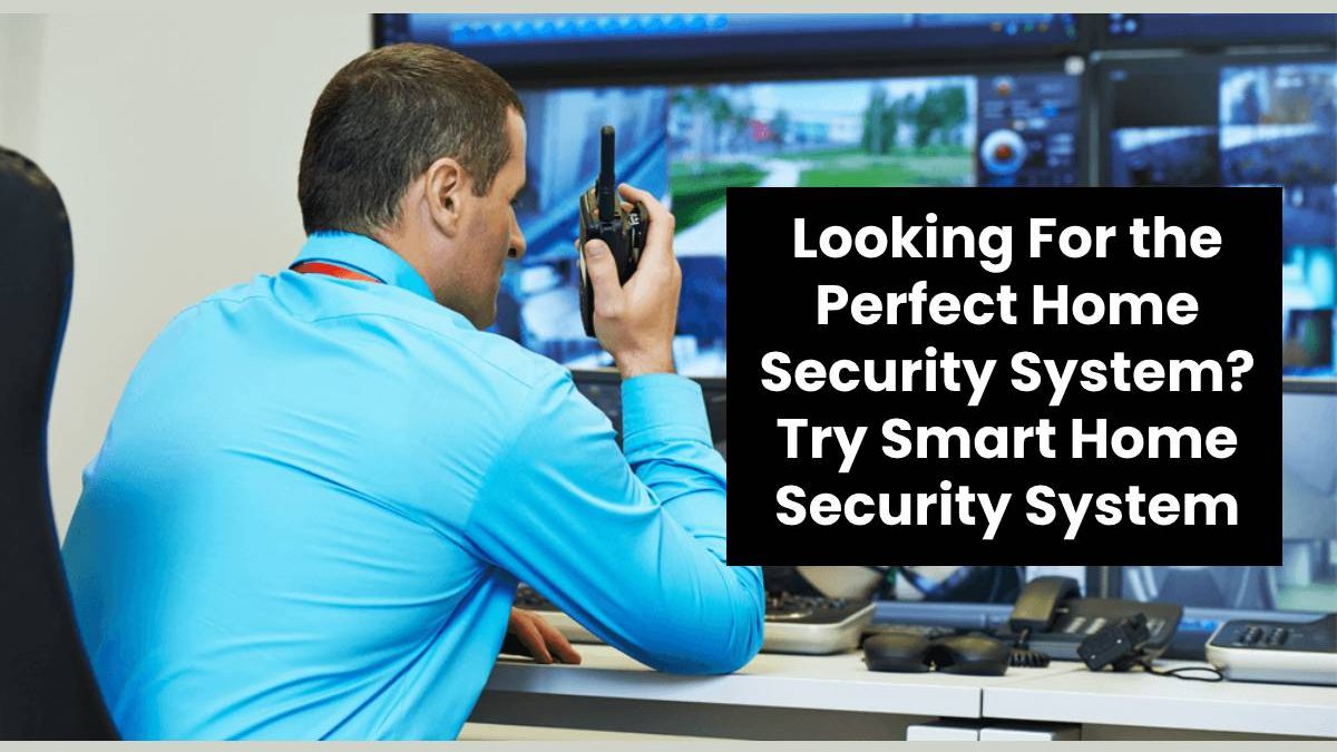 Looking For the Perfect Home Security System? Try Smart Home Security System