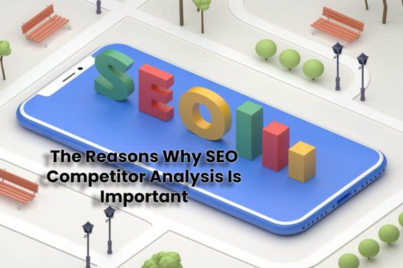 The Reasons Why SEO Competitor Analysis Is Important