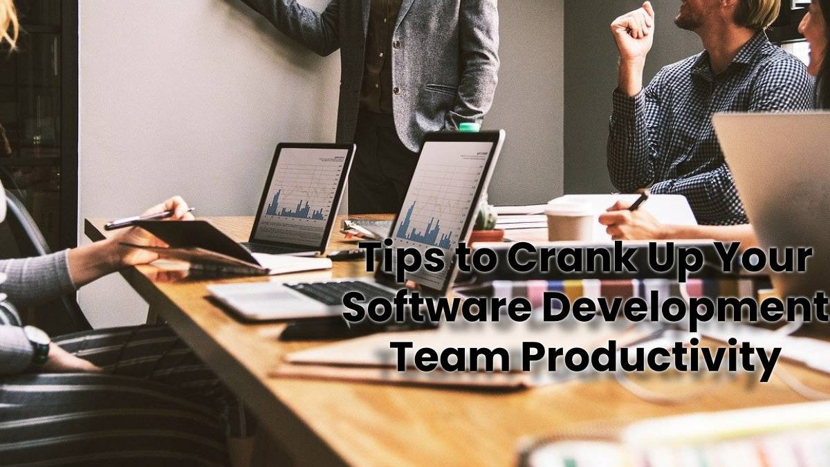 Tips to Crank Up Your Software Development Team Productivity