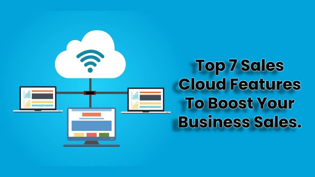 Top 7 Sales Cloud Features To Boost Your Business Sales.