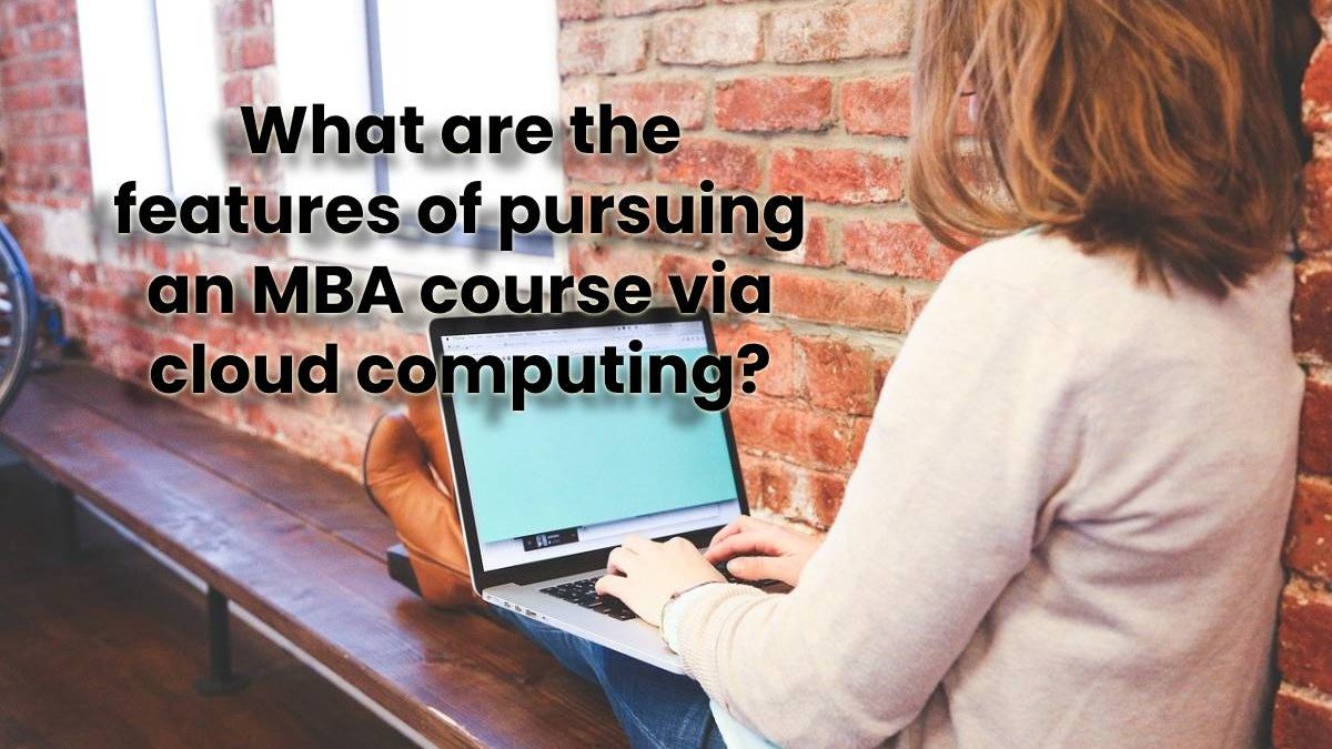 What are the features of pursuing an MBA course via cloud computing?