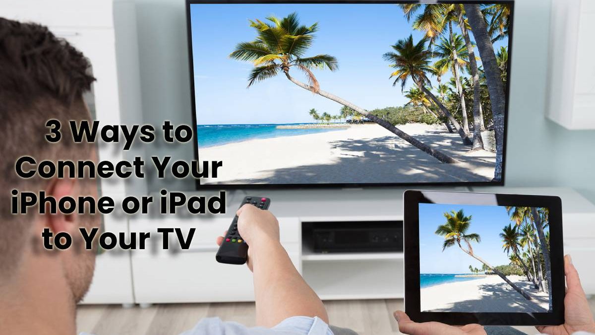 3 Ways to Connect Your iPhone or iPad to Your TV