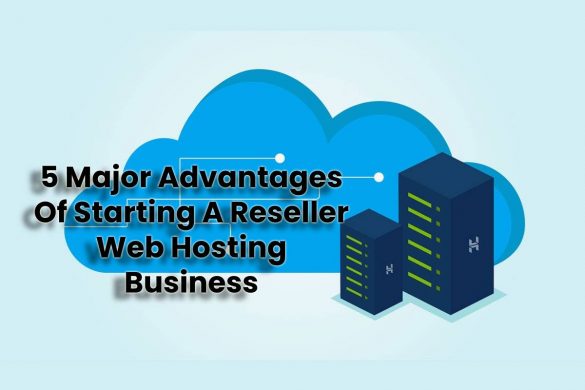 5 Major Advantages Of Starting A Reseller Web Hosting Business