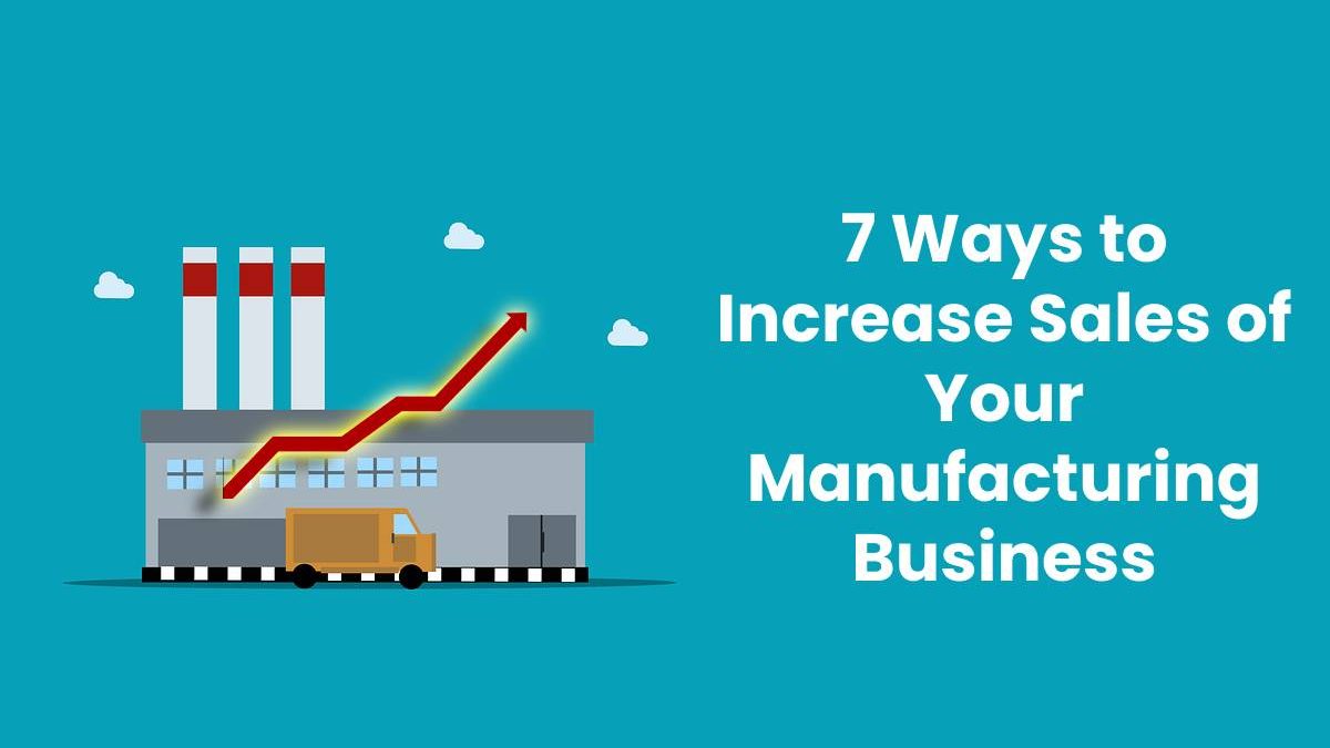 7 Ways to Increase Sales of Your Manufacturing Business