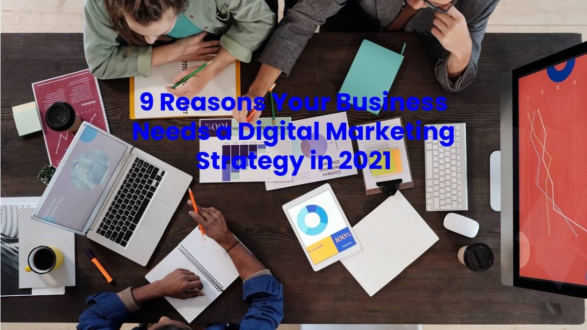 9 Reasons Your Business Needs a Digital Marketing Strategy in 2021