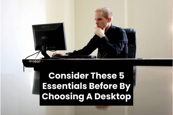 Consider These 5 Essentials Before By Choosing A Desktop