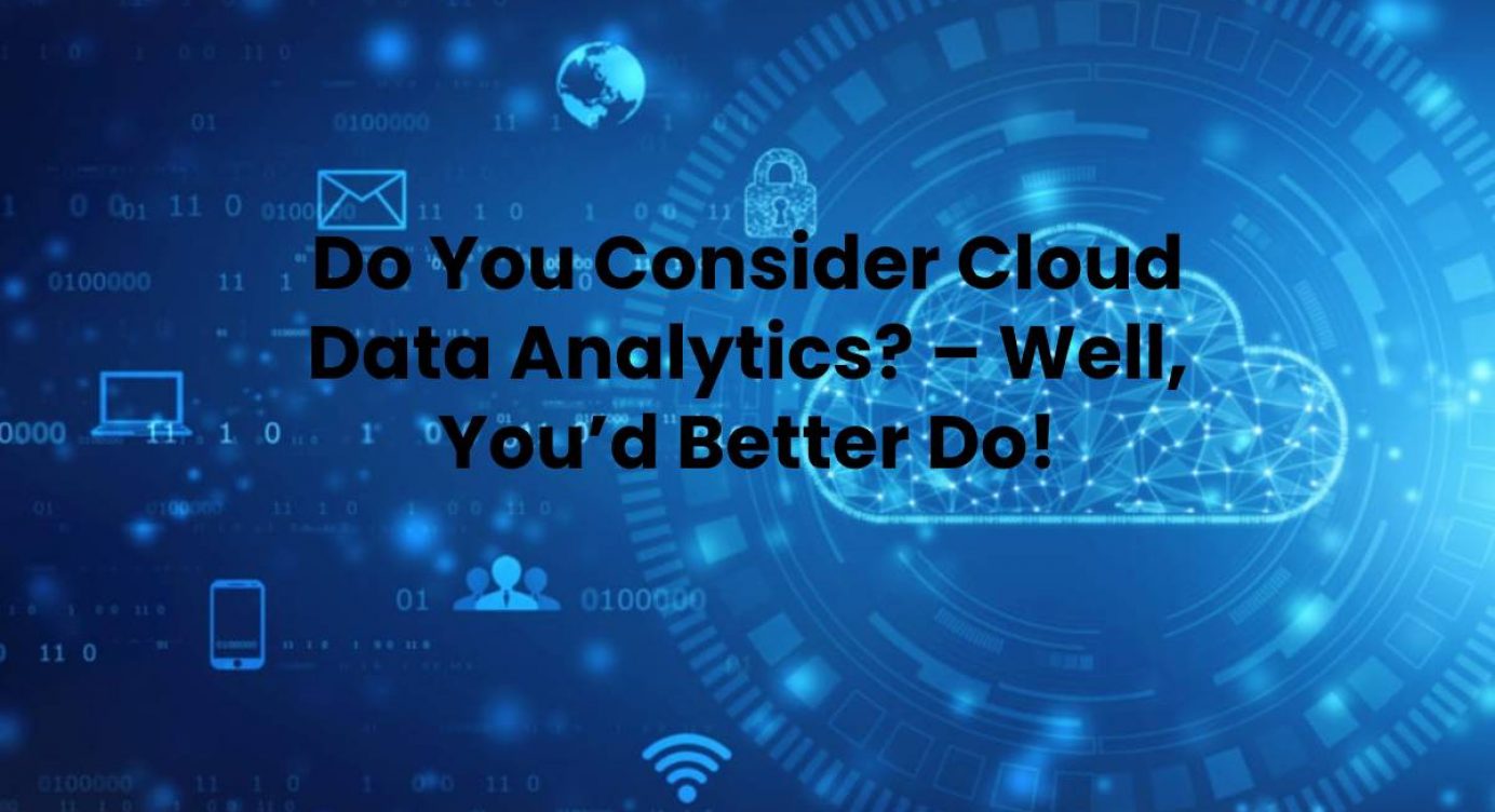 Do You Consider Cloud Data Analytics? – Well, You'd Better Do!