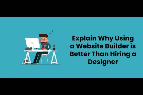 Explain Why Using a Website Builder is Better Than Hiring a Designer