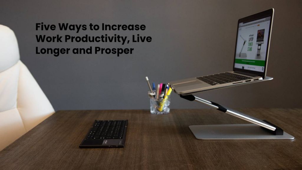 Five Ways to Increase Work Productivity, Live Longer and Prosper