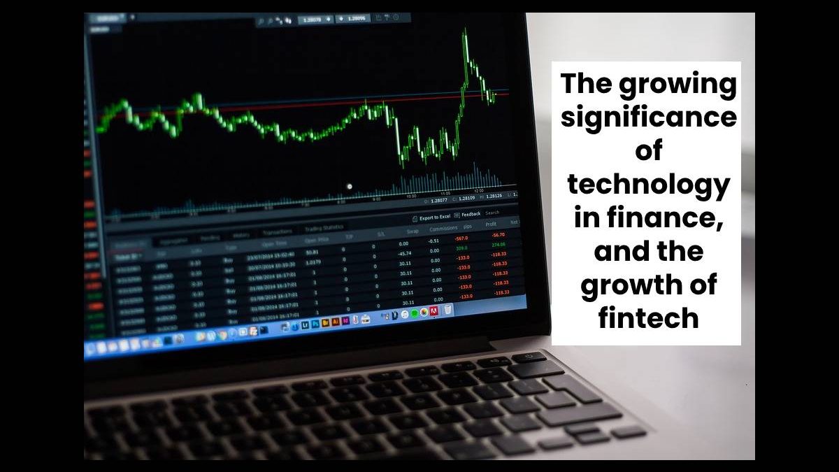 The growing significance of technology in finance, and the growth of fintech