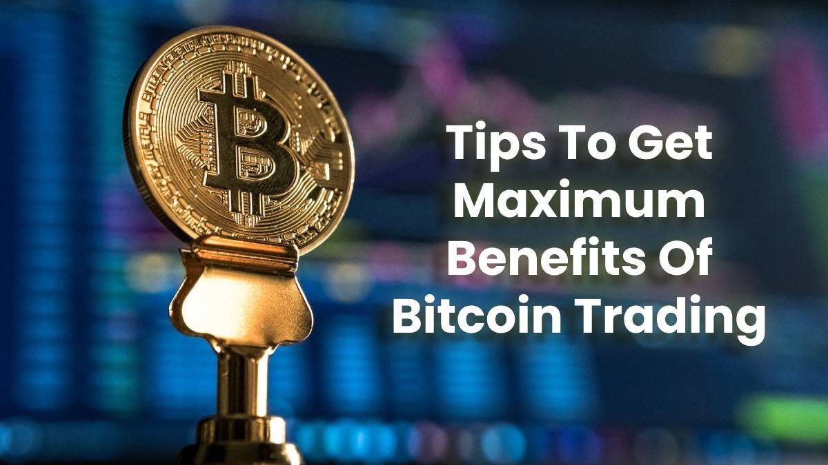 Tips To Get Maximum Benefits Of Bitcoin Trading