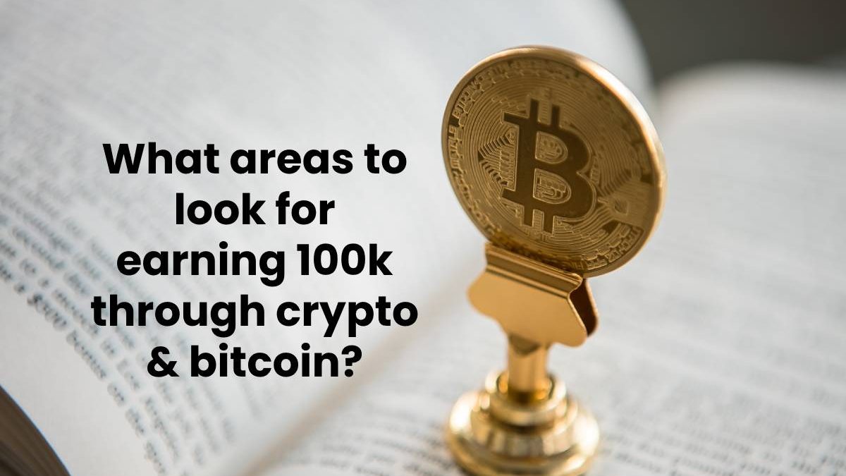 What areas to look for earning 100k through crypto & bitcoin?